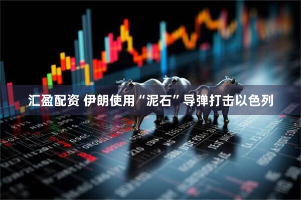 汇盈配资 伊朗使用“泥石”导弹打击以色列