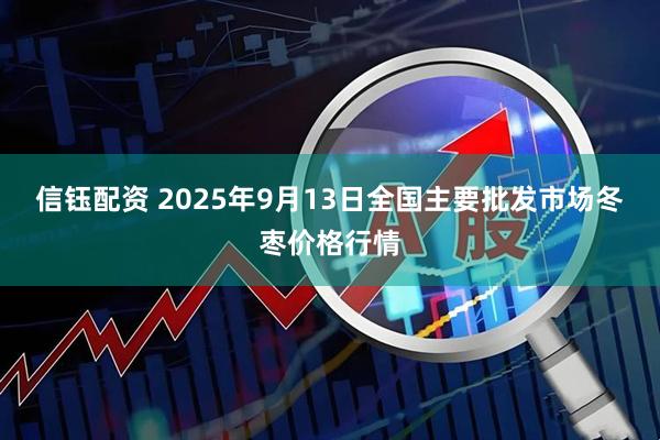 信钰配资 2025年9月13日全国主要批发市场冬枣价格行情