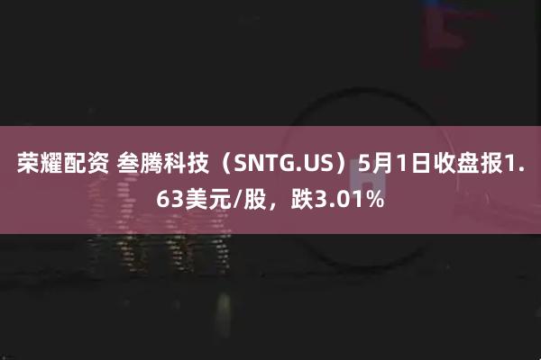 荣耀配资 叁腾科技（SNTG.US）5月1日收盘报1.63美元/股，跌3.01%