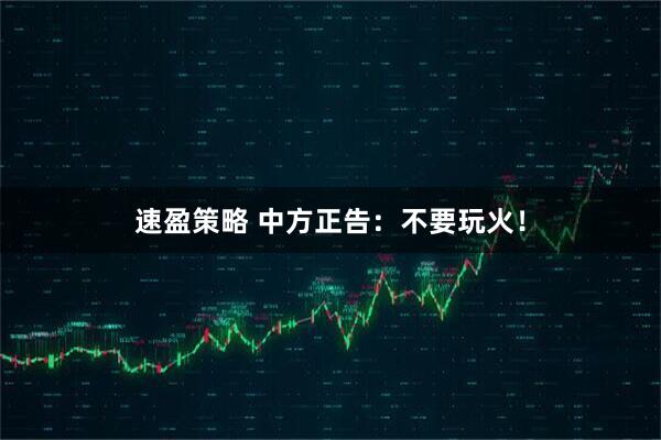 速盈策略 中方正告：不要玩火！