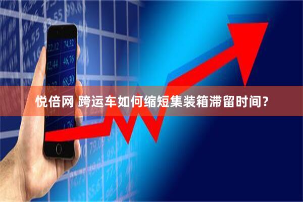 悦倍网 跨运车如何缩短集装箱滞留时间？