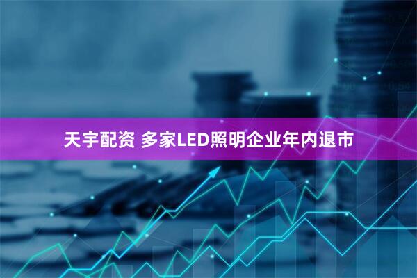 天宇配资 多家LED照明企业年内退市
