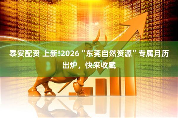 泰安配资 上新!2026“东莞自然资源”专属月历出炉，快来收藏