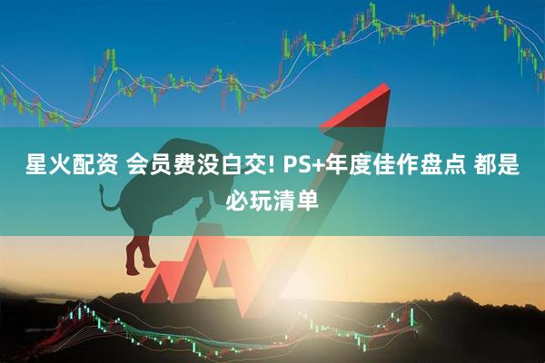 星火配资 会员费没白交! PS+年度佳作盘点 都是必玩清单