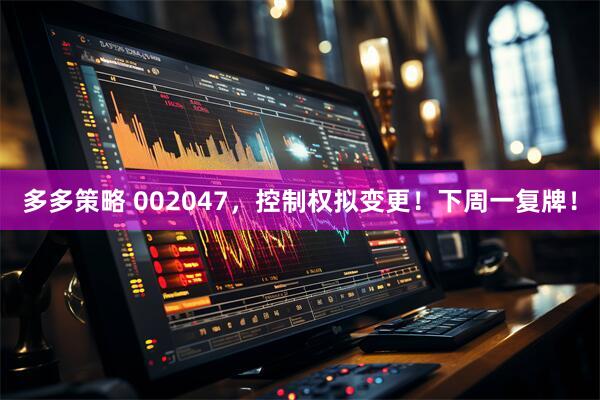 多多策略 002047，控制权拟变更！下周一复牌！